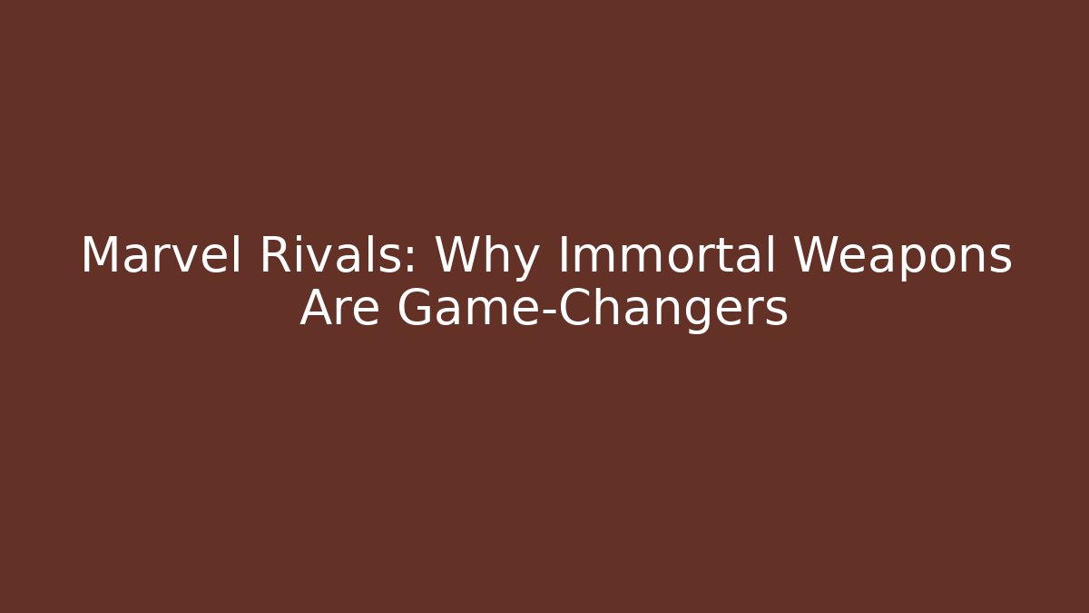 Marvel Rivals: Why Immortal Weapons Are Game-Changers