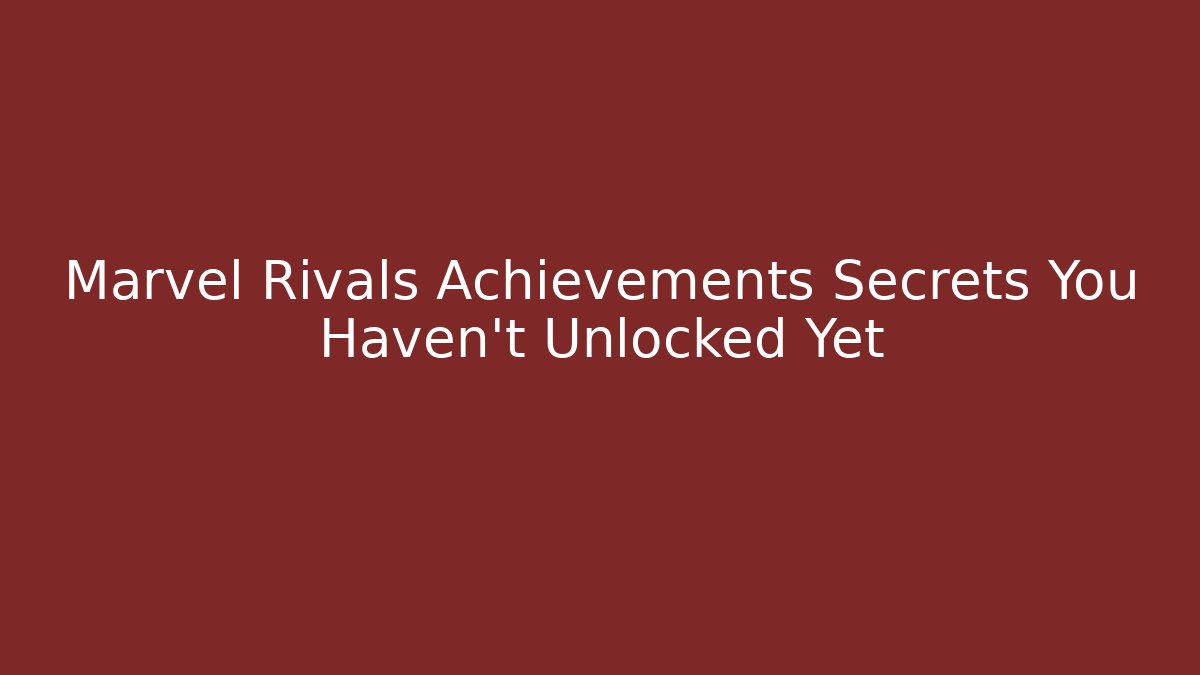 Marvel Rivals Achievements Secrets You Haven't Unlocked Yet
