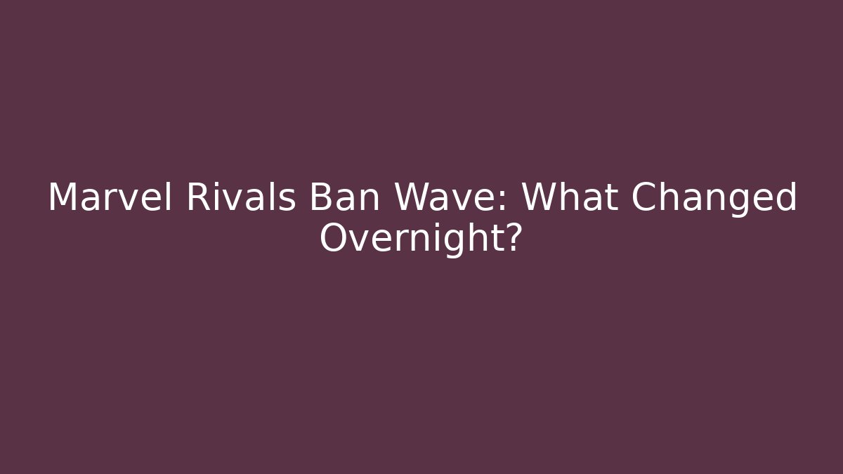 Marvel Rivals Ban Wave: What Changed Overnight?