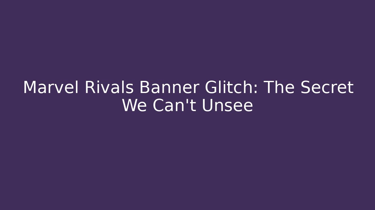 Marvel Rivals Banner Glitch: The Secret We Can't Unsee