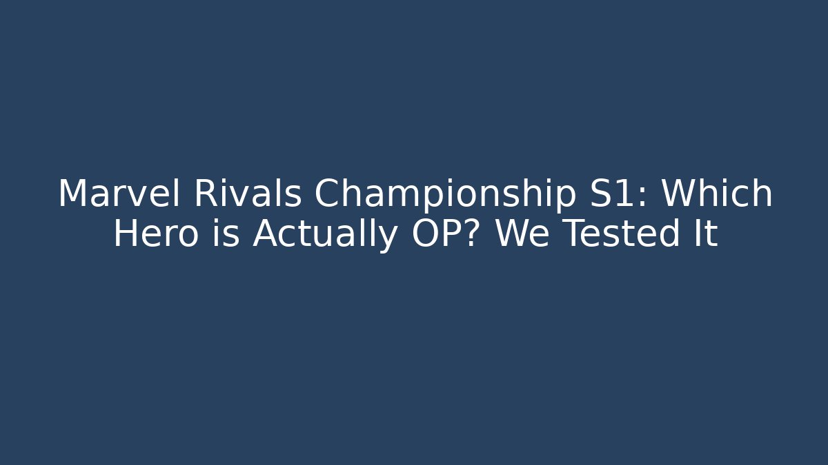 Marvel Rivals Championship S1: Which Hero is Actually OP? We Tested It