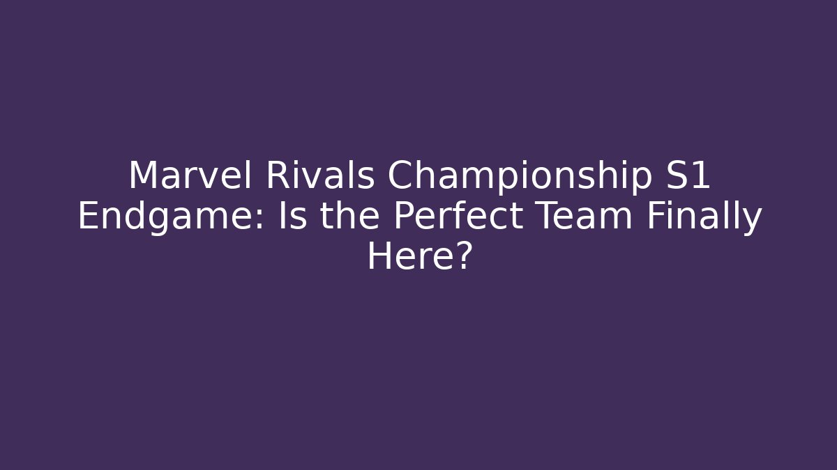 Marvel Rivals Championship S1 Endgame: Is the Perfect Team Finally Here?