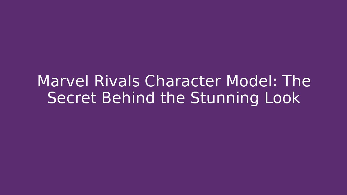 Marvel Rivals Character Model: The Secret Behind the Stunning Look