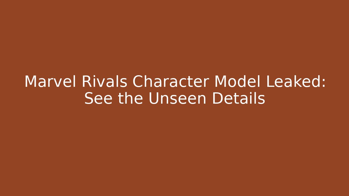 Marvel Rivals Character Model Leaked: See the Unseen Details