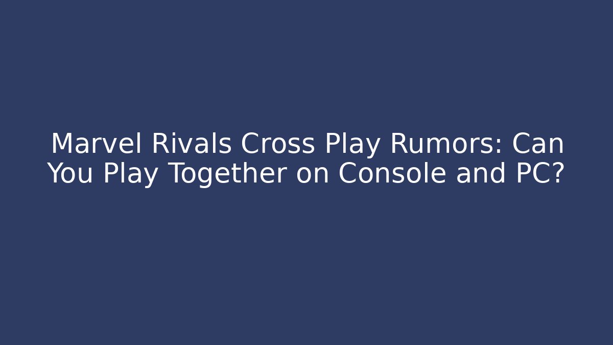 Marvel Rivals Cross Play Rumors: Can You Play Together on Console and PC?