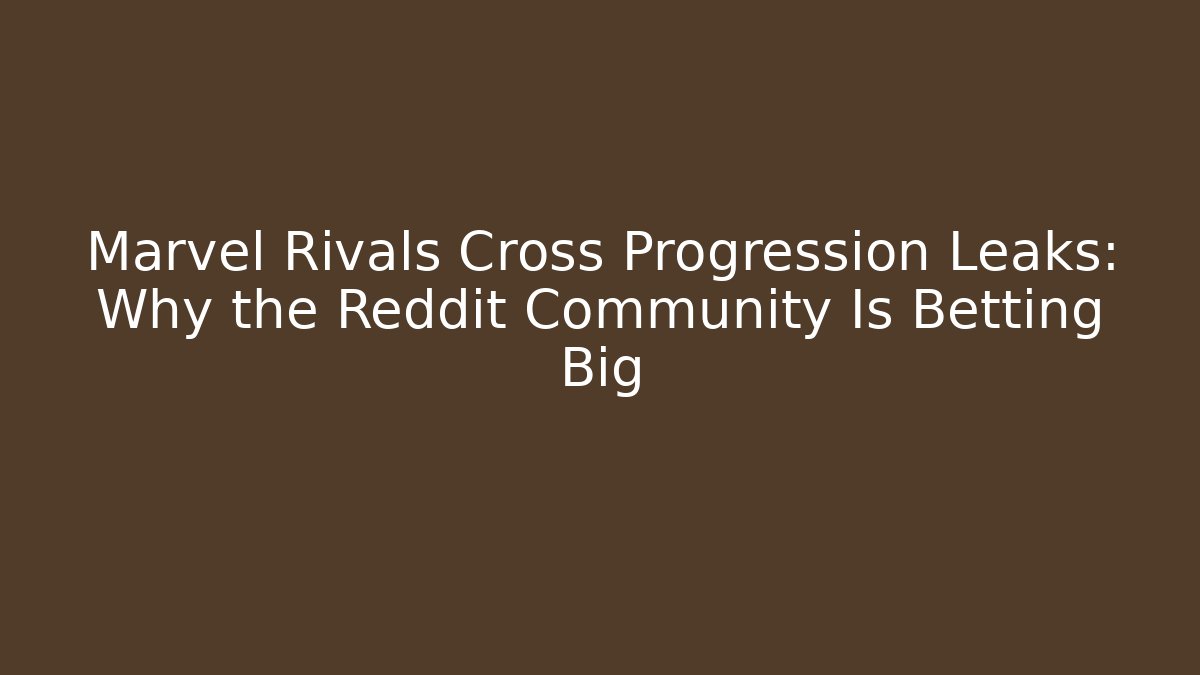 Marvel Rivals Cross Progression Leaks: Why the Reddit Community Is Betting Big