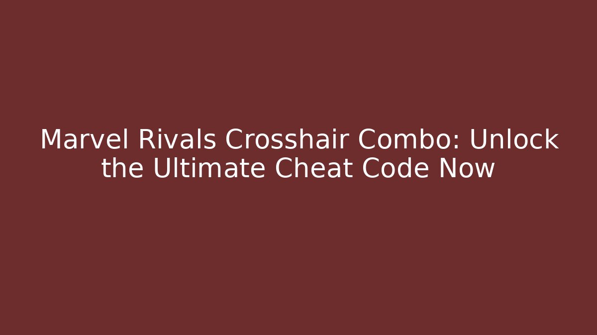 Marvel Rivals Crosshair Combo: Unlock the Ultimate Cheat Code Now
