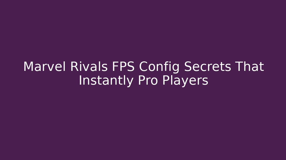 Marvel Rivals FPS Config Secrets That Instantly Pro Players