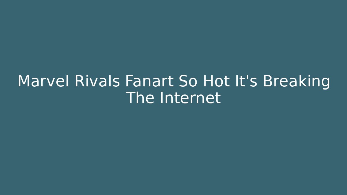 Marvel Rivals Fanart So Hot It's Breaking The Internet