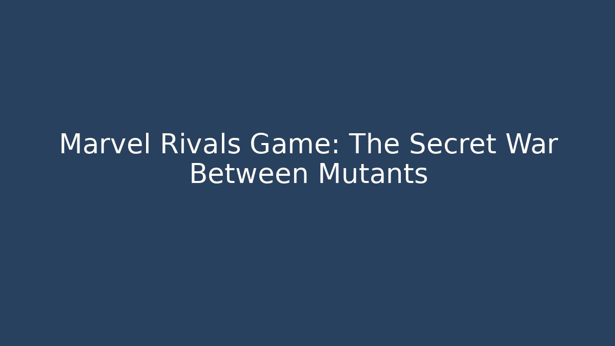 Marvel Rivals Game: The Secret War Between Mutants