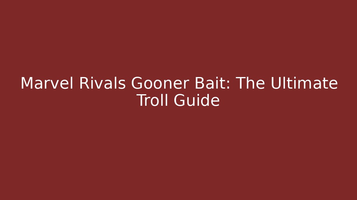 Marvel Rivals Gooner Bait: The Ultimate Troll Guide