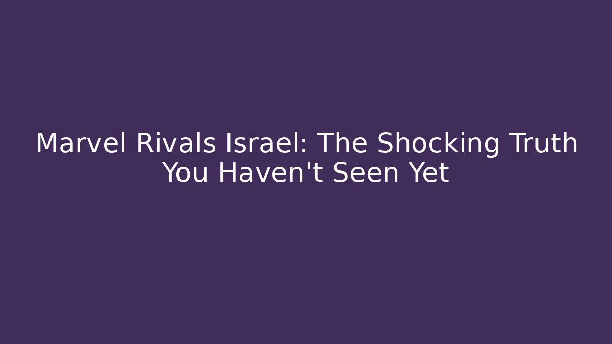 Marvel Rivals Israel: The Shocking Truth You Haven’t Seen Yet