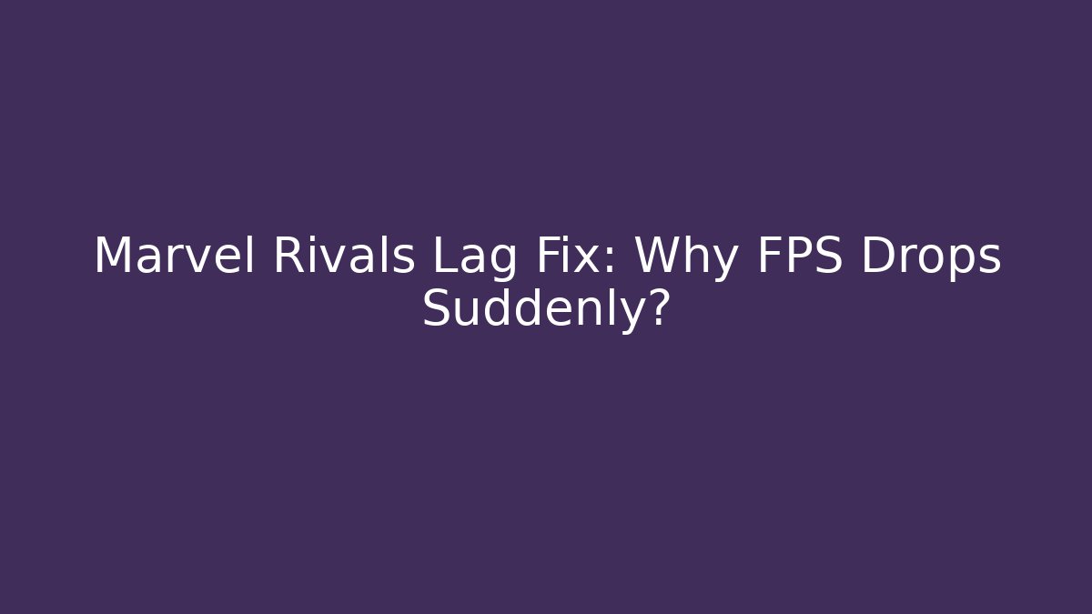 Marvel Rivals Lag Fix: Why FPS Drops Suddenly?