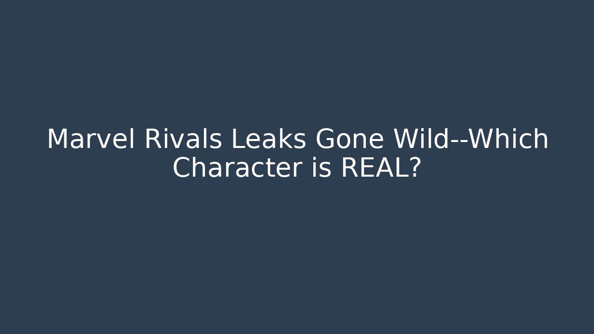 Marvel Rivals Leaks Gone Wild—Which Character is REAL?