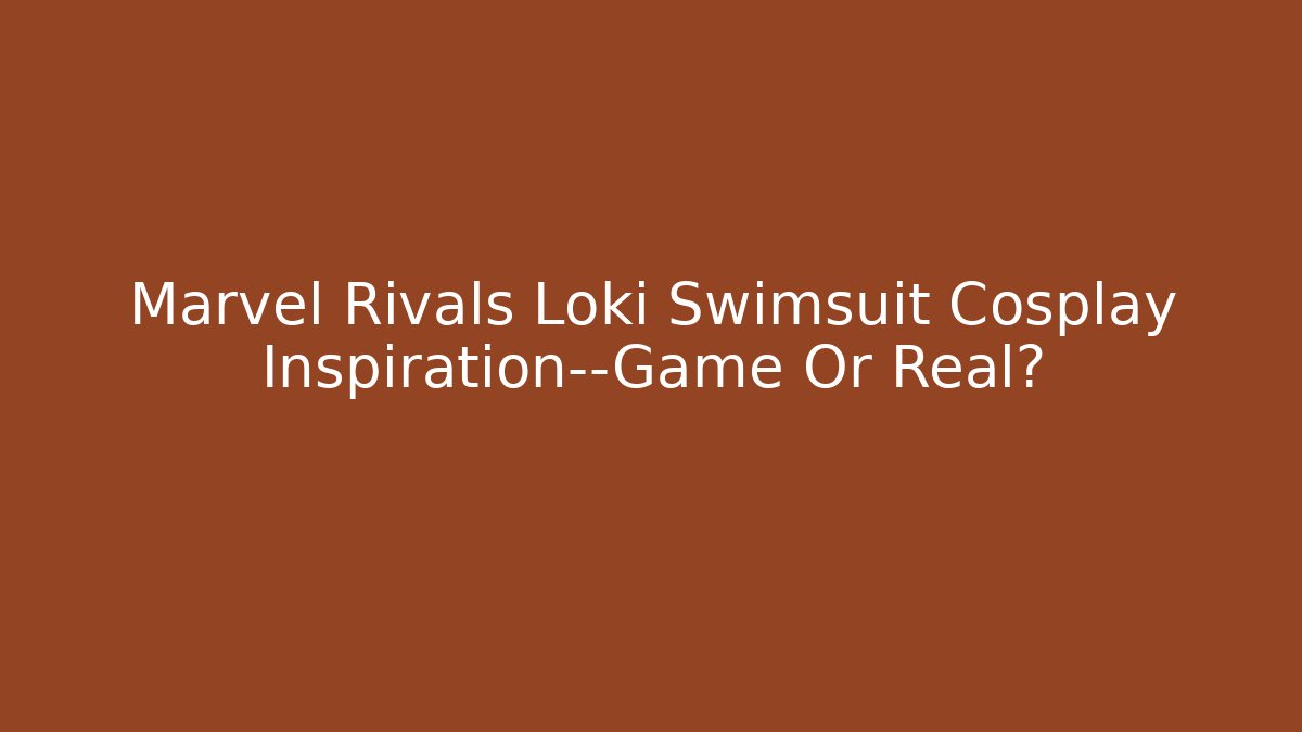 Marvel Rivals Loki Swimsuit Cosplay Inspiration—Game Or Real?