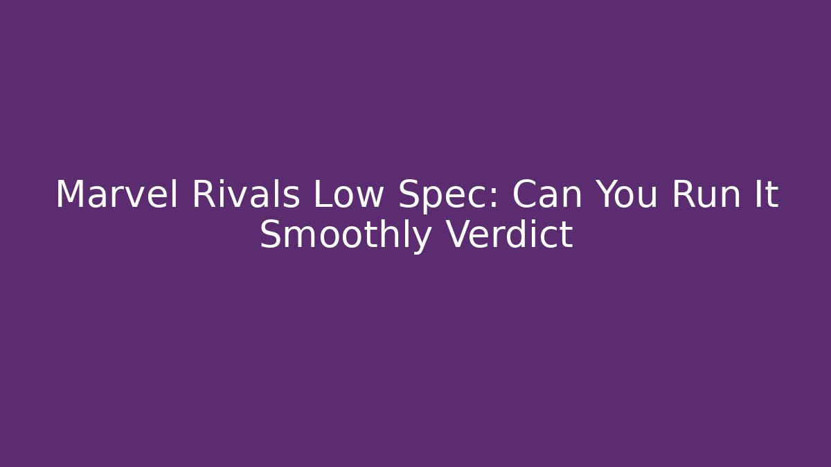Marvel Rivals Low Spec: Can You Run It Smoothly Verdict