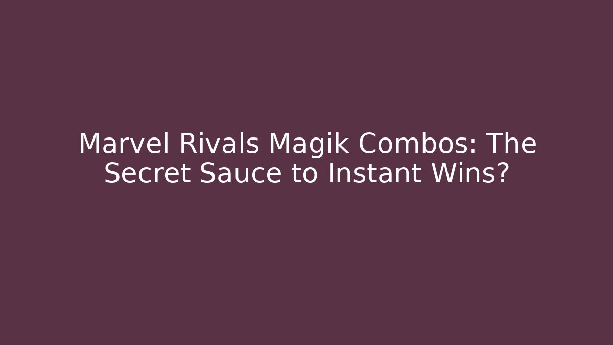 Marvel Rivals Magik Combos: The Secret Sauce to Instant Wins?