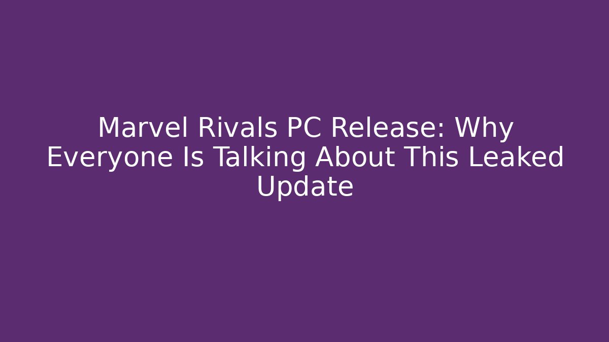 Marvel Rivals PC Release: Why Everyone Is Talking About This Leaked Update