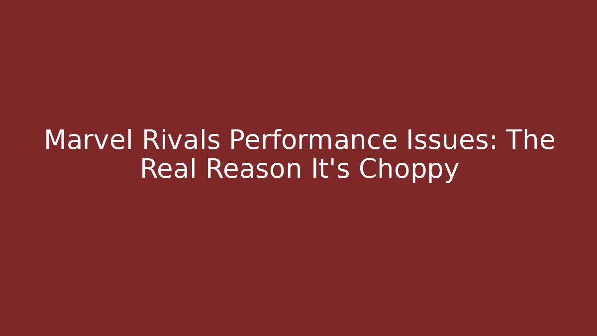Marvel Rivals Performance Issues: The Real Reason It's Choppy
