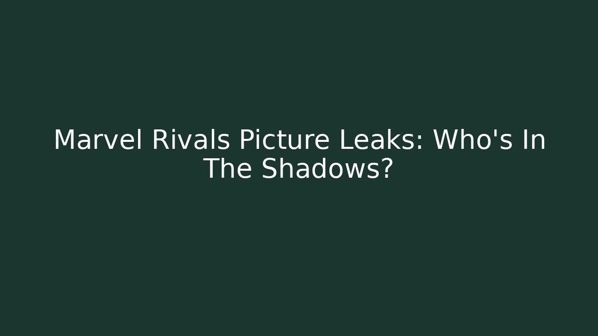 Marvel Rivals Picture Leaks: Who’s In The Shadows? - Critter Realm