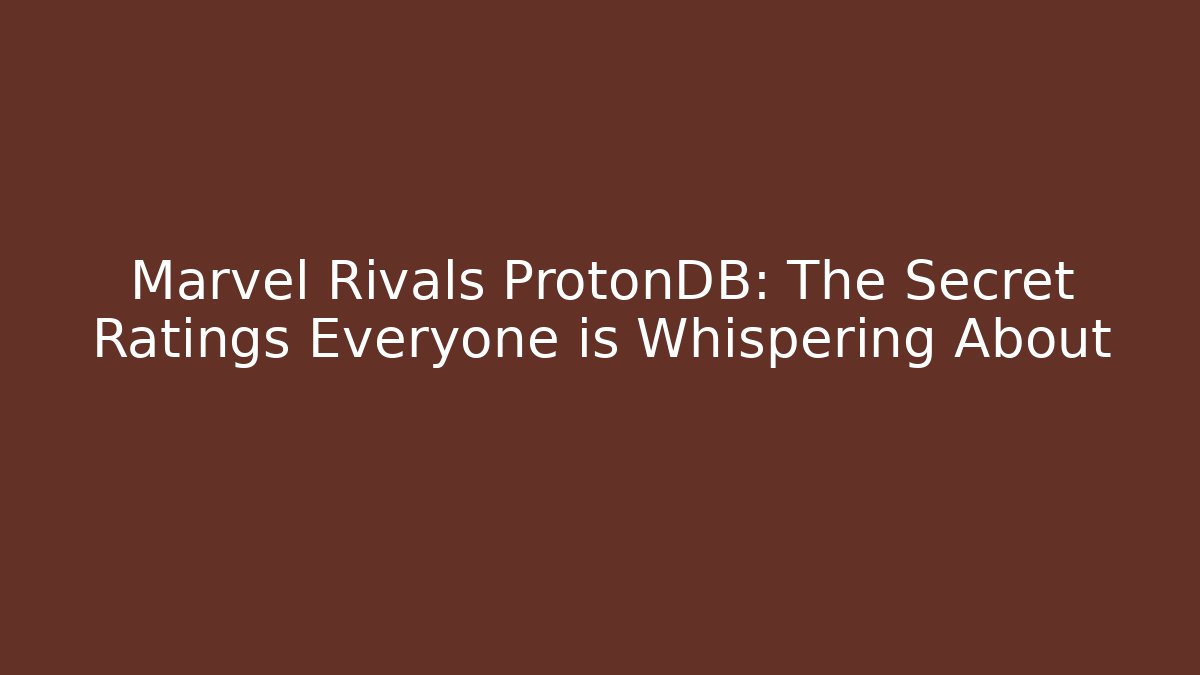 Marvel Rivals ProtonDB: The Secret Ratings Everyone is Whispering About