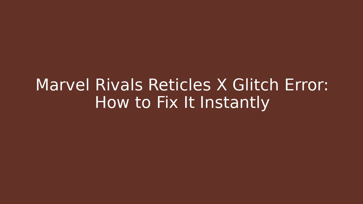 Marvel Rivals Reticles X Glitch Error: How to Fix It Instantly