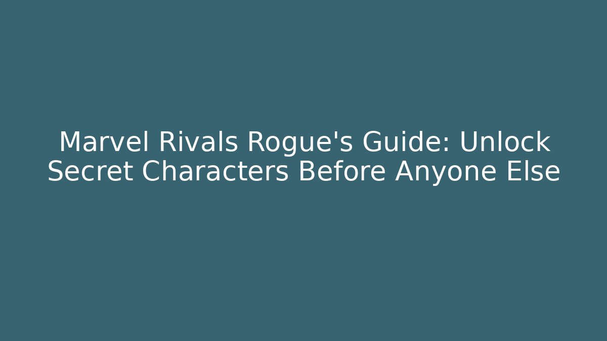 Marvel Rivals Rogue's Guide: Unlock Secret Characters Before Anyone Else