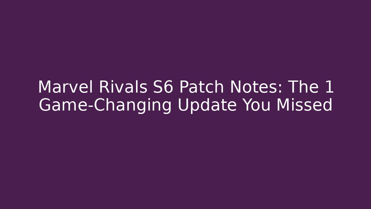 Marvel Rivals S6 Patch Notes: The 1 Game-Changing Update You Missed