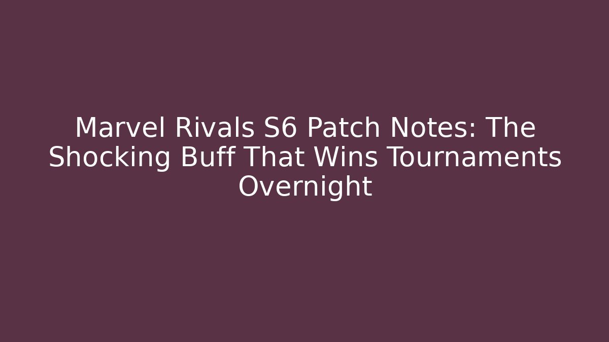 Marvel Rivals S6 Patch Notes: The Shocking Buff That Wins Tournaments Overnight