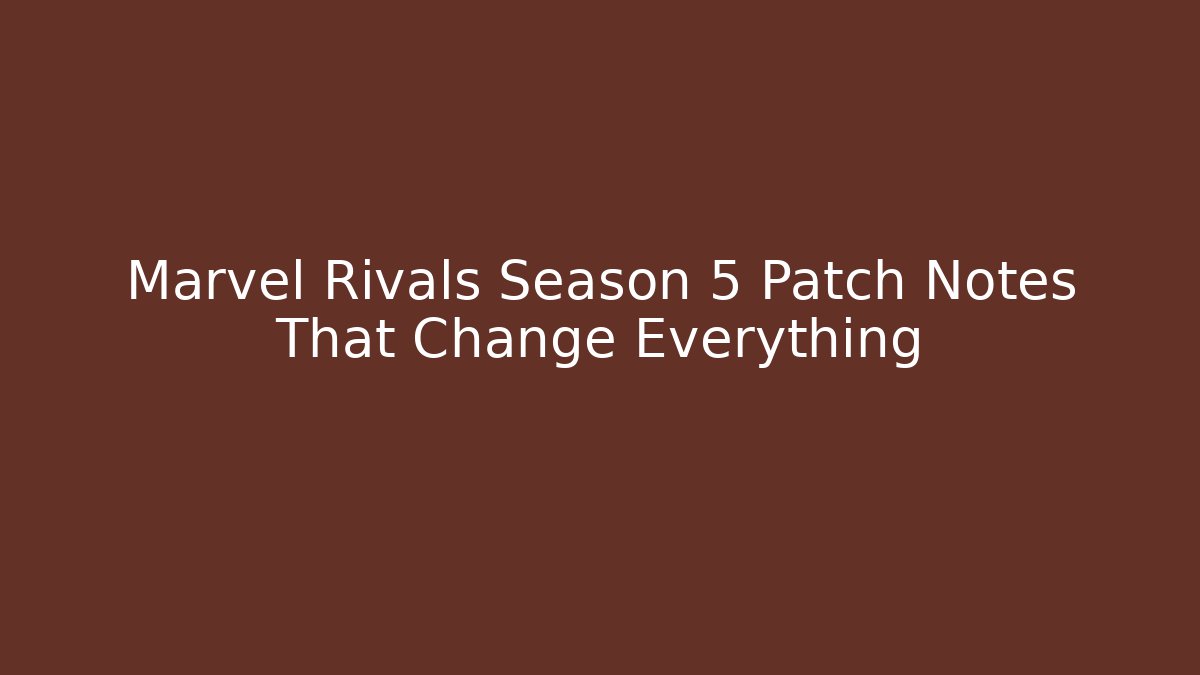 Marvel Rivals Season 5 Patch Notes That Change Everything
