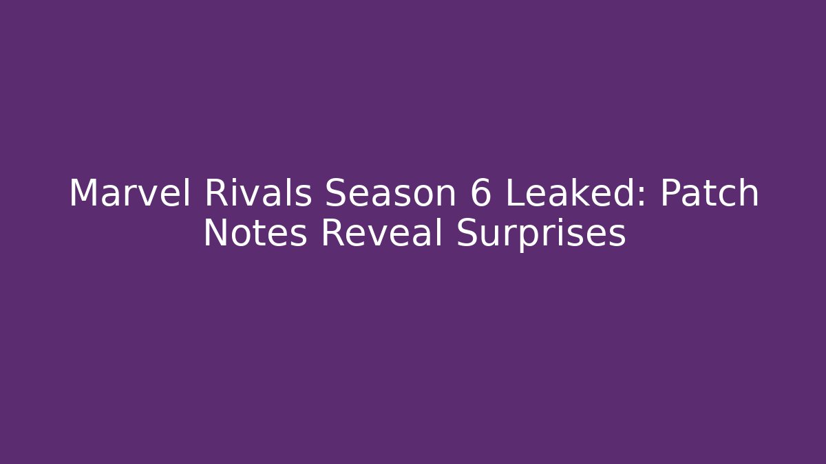Marvel Rivals Season 6 Leaked: Patch Notes Reveal Surprises - Critter Realm