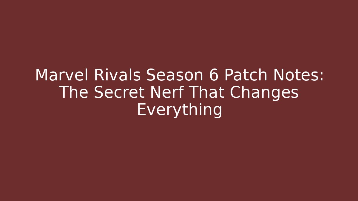 Marvel Rivals Season 6 Patch Notes: The Secret Nerf That Changes Everything