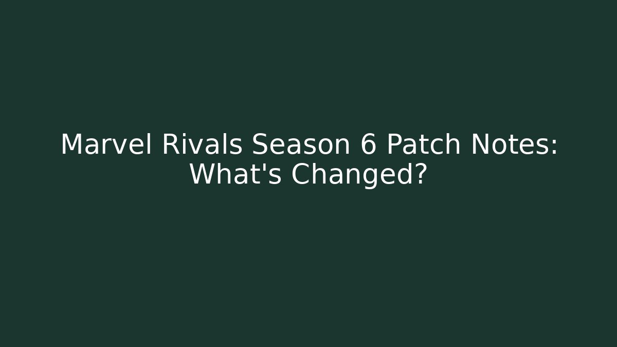 Marvel Rivals Season 6 Patch Notes: What's Changed?