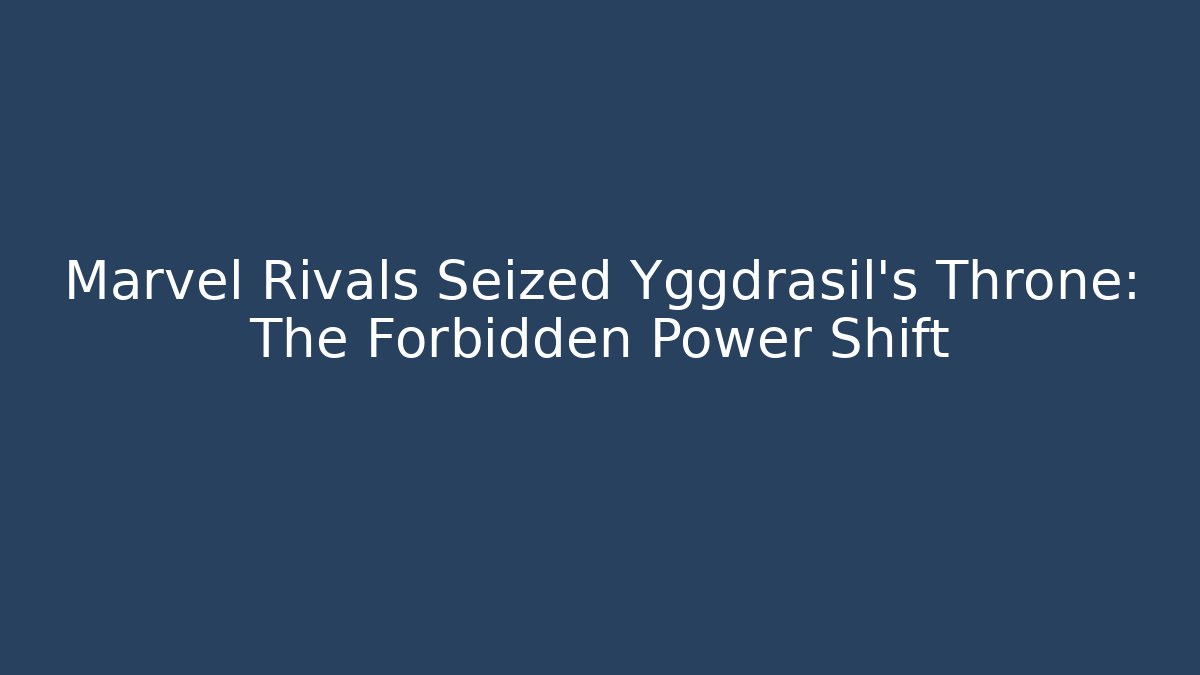 Marvel Rivals Seized Yggdrasil's Throne: The Forbidden Power Shift