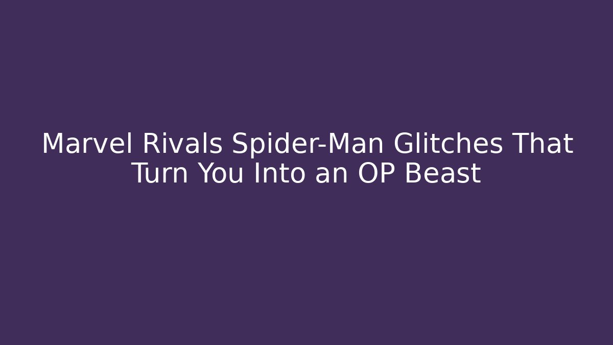 Marvel Rivals Spider-Man Glitches That Turn You Into an OP Beast