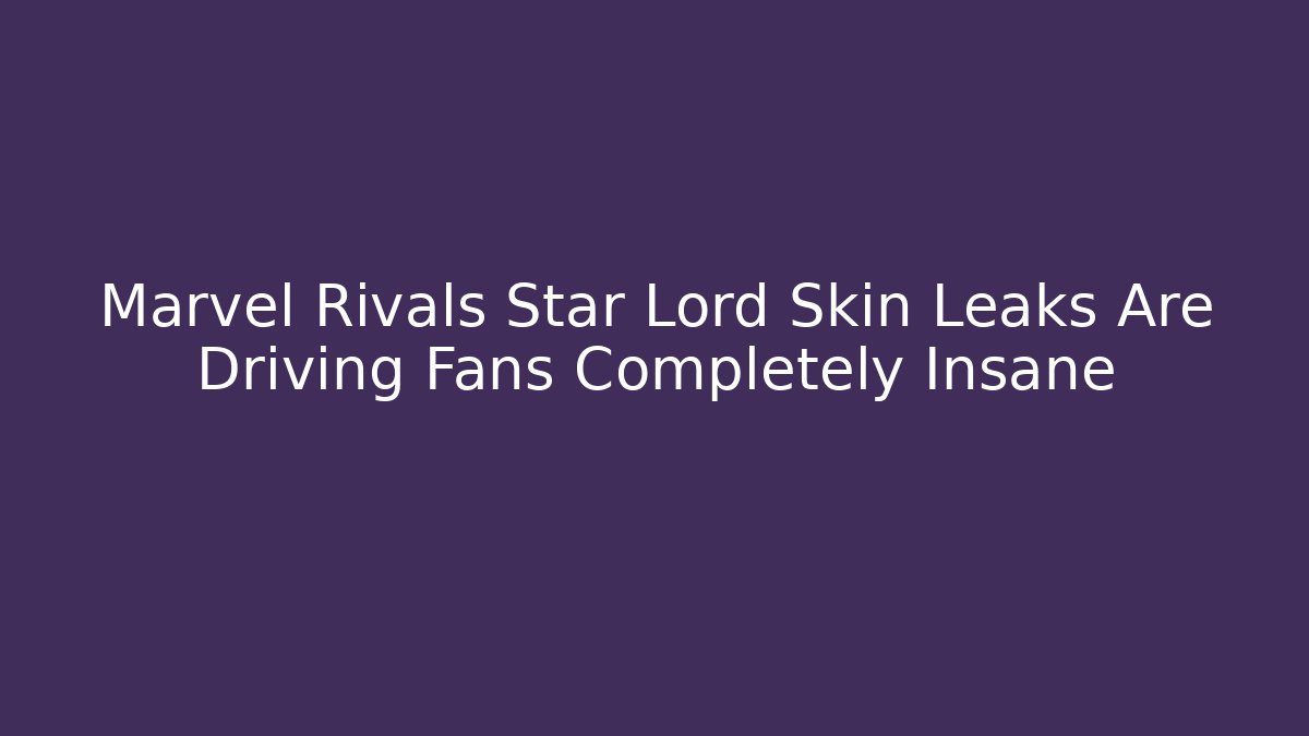 Marvel Rivals Star Lord Skin Leaks Are Driving Fans Completely Insane