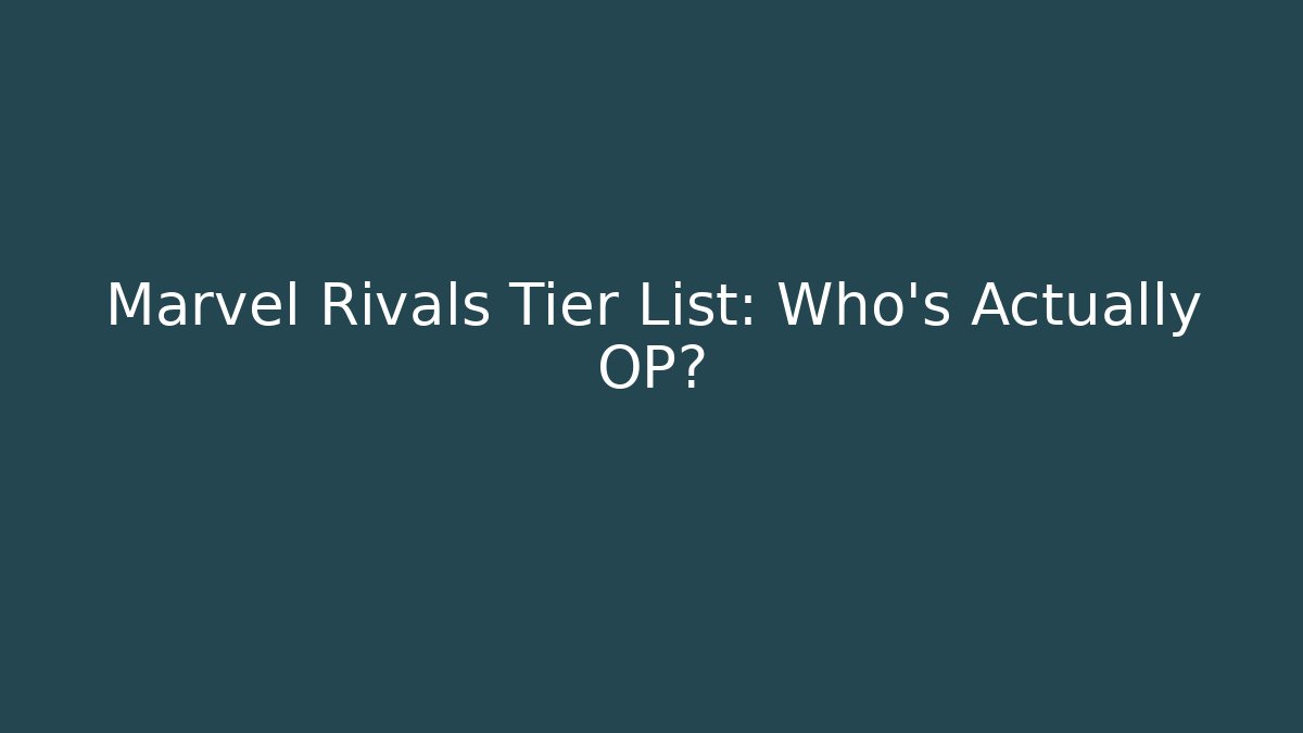 Marvel Rivals Tier List: Who's Actually OP?