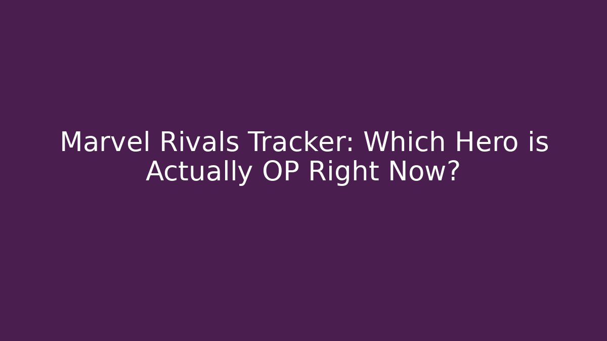 Marvel Rivals Tracker: Which Hero is Actually OP Right Now?