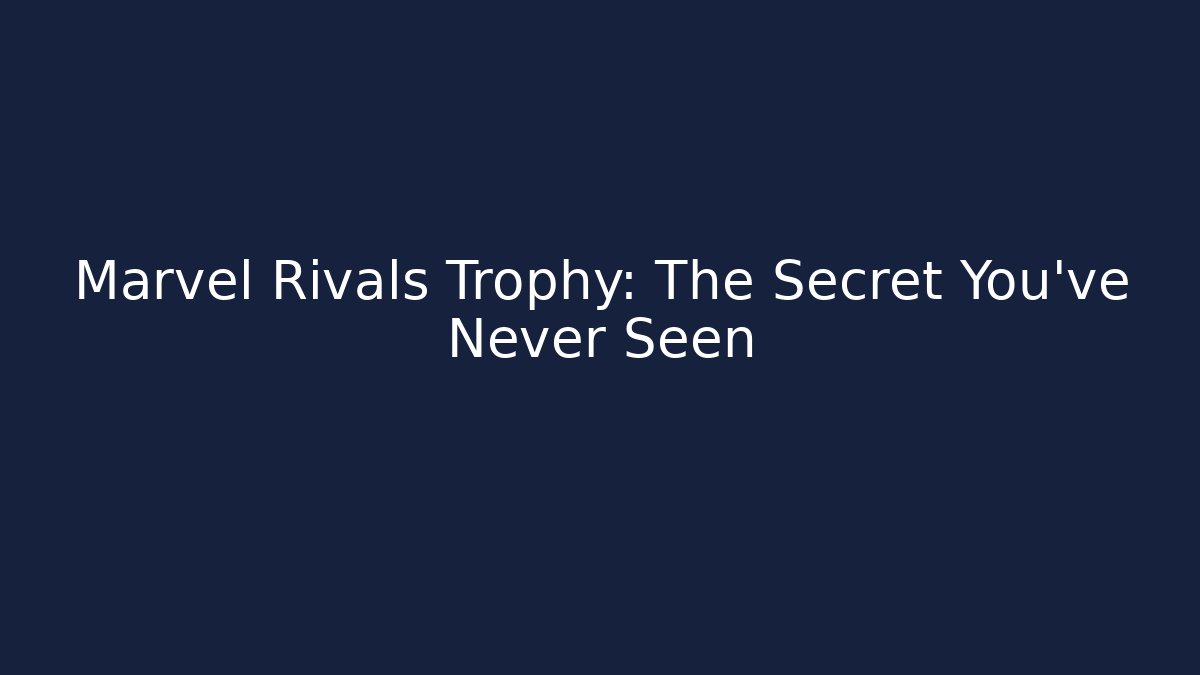 Marvel Rivals Trophy: The Secret You’ve Never Seen