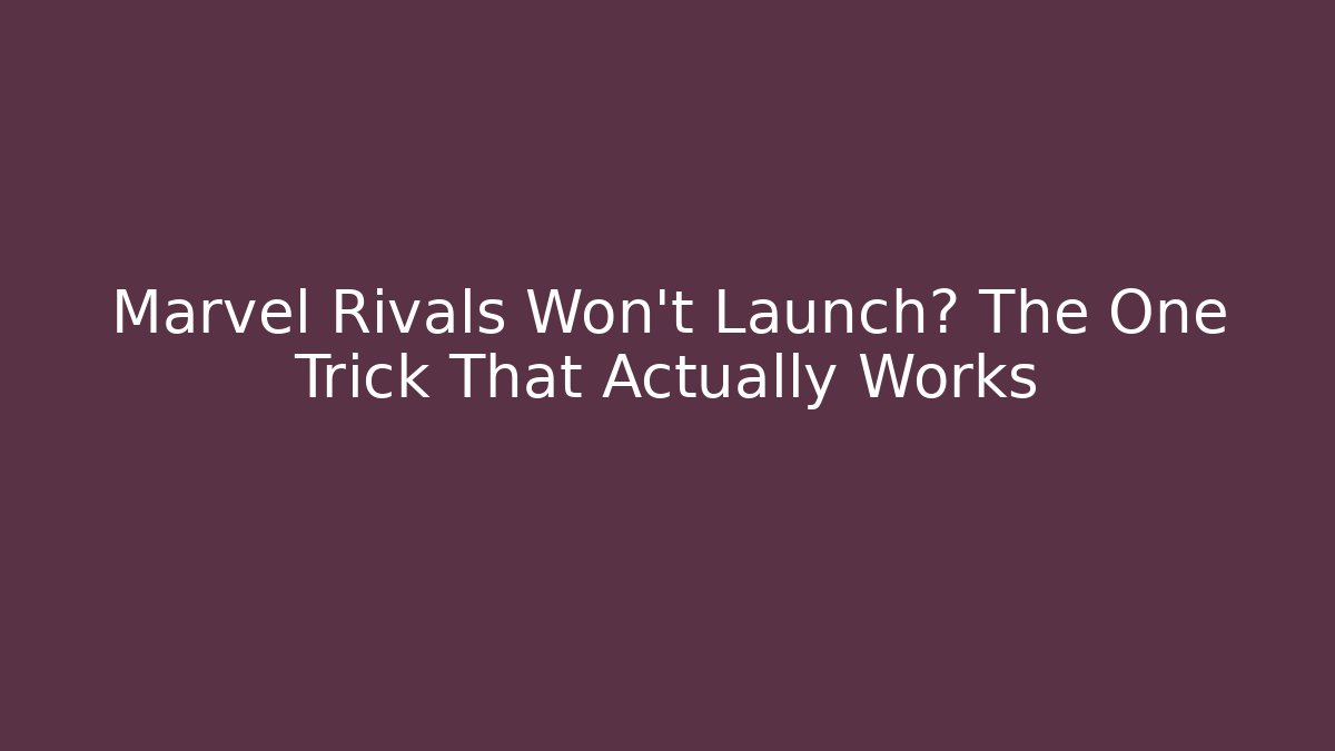 Marvel Rivals Won't Launch? The One Trick That Actually Works