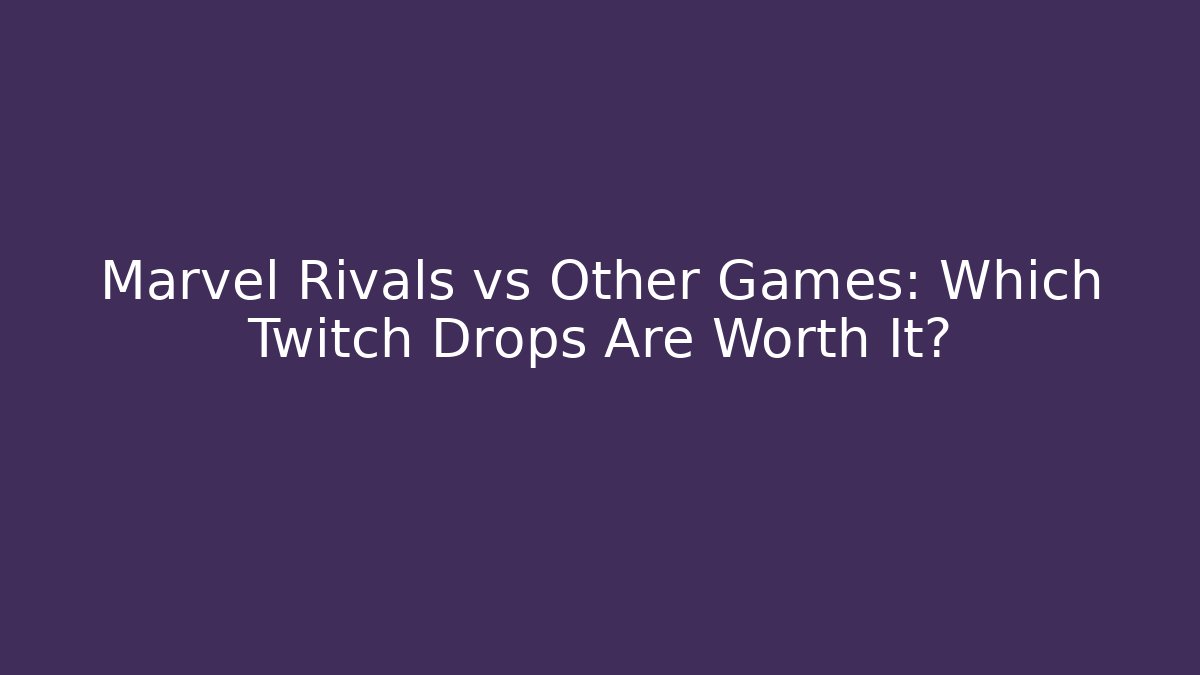 Marvel Rivals vs Other Games: Which Twitch Drops Are Worth It?