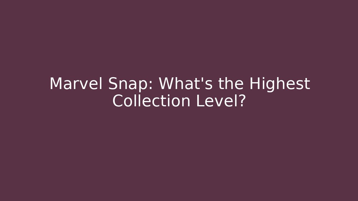 Marvel Snap: What’s the Highest Collection Level?