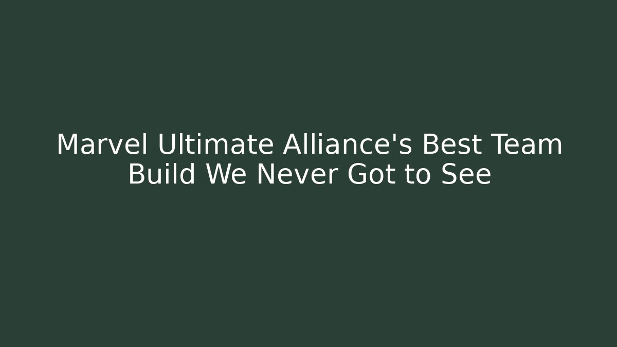 Marvel Ultimate Alliance's Best Team Build We Never Got to See