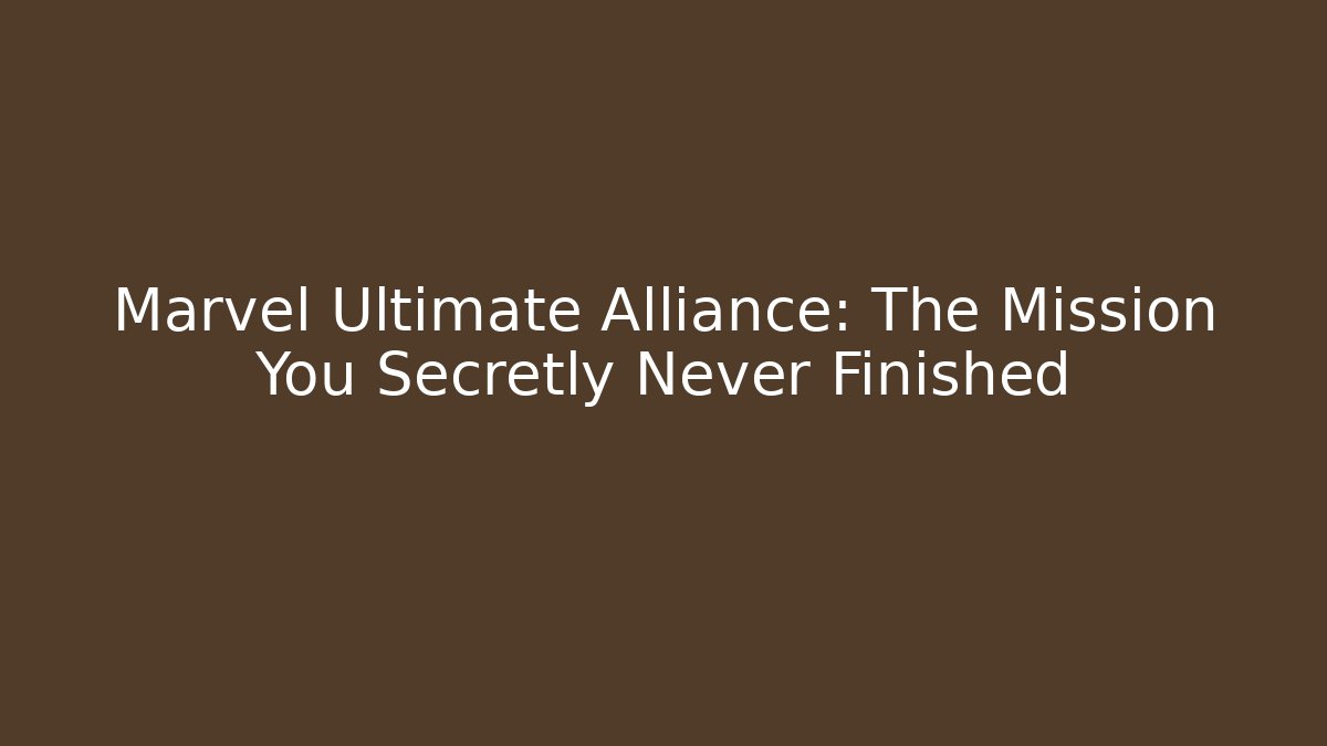 Marvel Ultimate Alliance: The Mission You Secretly Never Finished