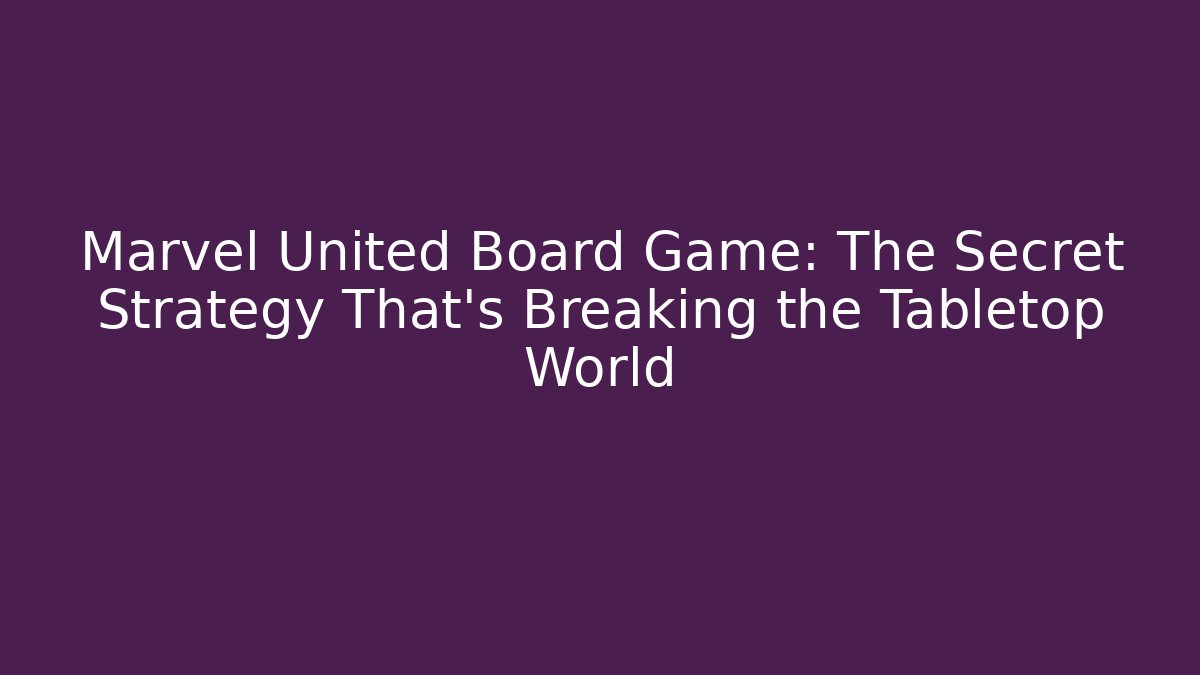 Marvel United Board Game: The Secret Strategy That’s Breaking the Tabletop World