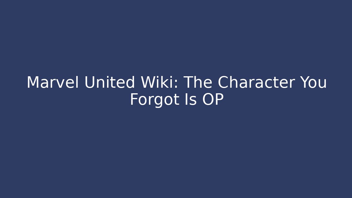 Marvel United Wiki: The Character You Forgot Is OP