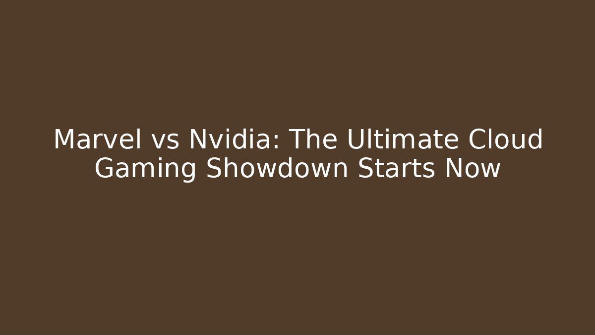 Marvel vs Nvidia: The Ultimate Cloud Gaming Showdown Starts Now