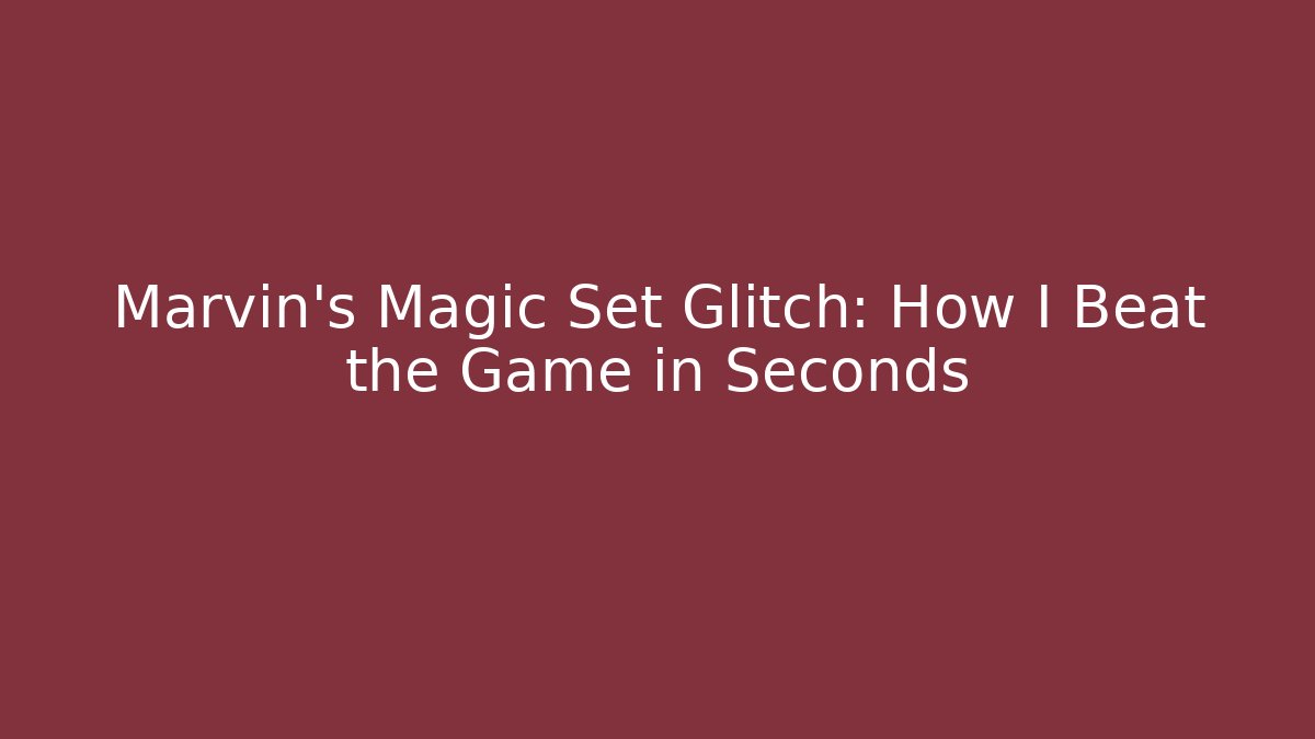 Marvin's Magic Set Glitch: How I Beat the Game in Seconds