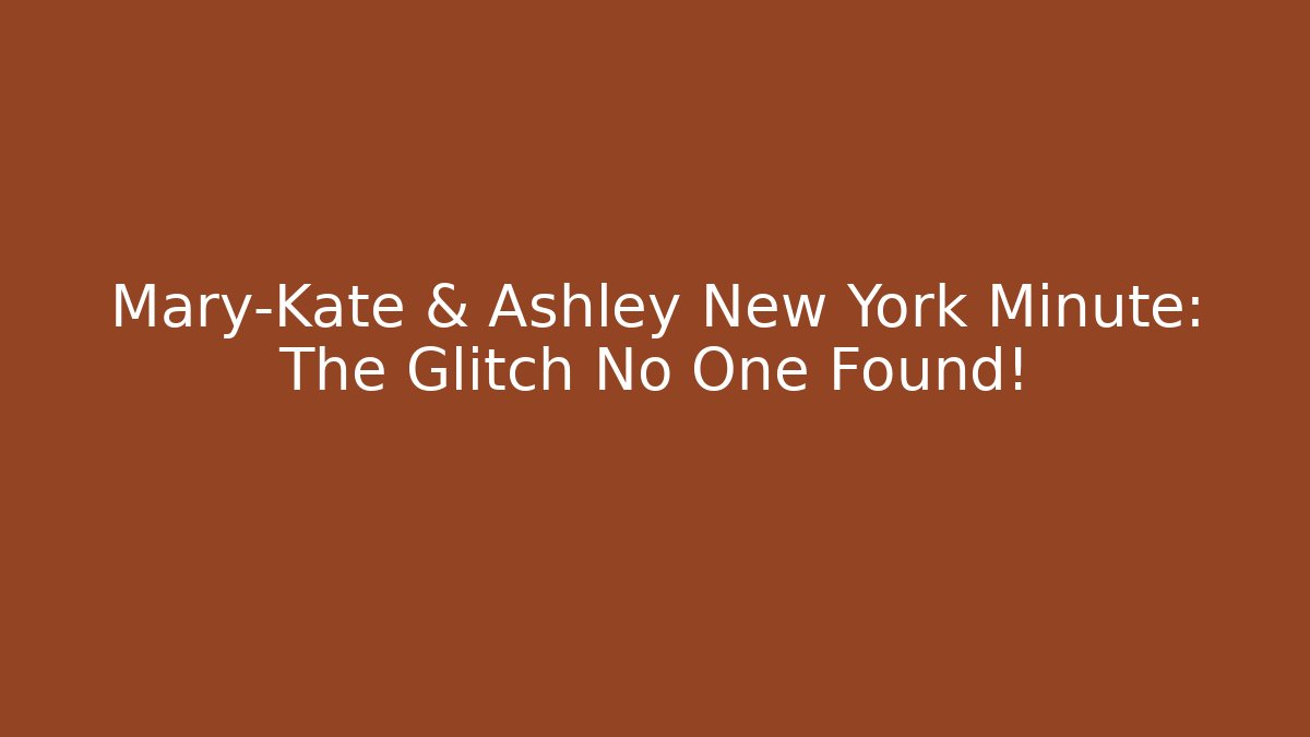 Mary-Kate & Ashley New York Minute: The Glitch No One Found!