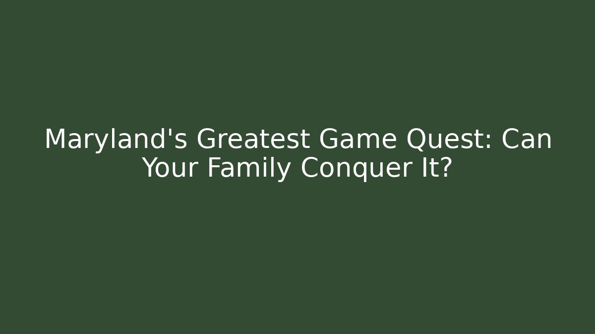 Maryland's Greatest Game Quest: Can Your Family Conquer It?